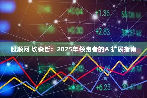 股顺网 埃森哲：2025年领跑者的AI扩展指南