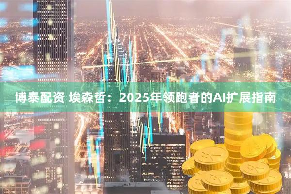 博泰配资 埃森哲：2025年领跑者的AI扩展指南