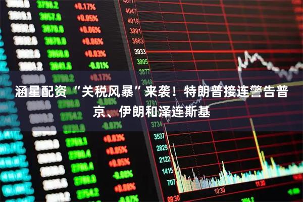 涵星配资 “关税风暴”来袭！特朗普接连警告普京、伊朗和泽连斯基