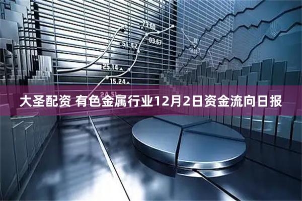 大圣配资 有色金属行业12月2日资金流向日报