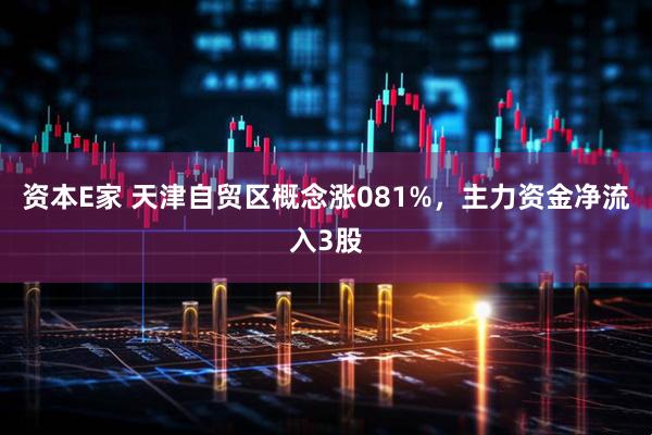 资本E家 天津自贸区概念涨081%，主力资金净流入3股