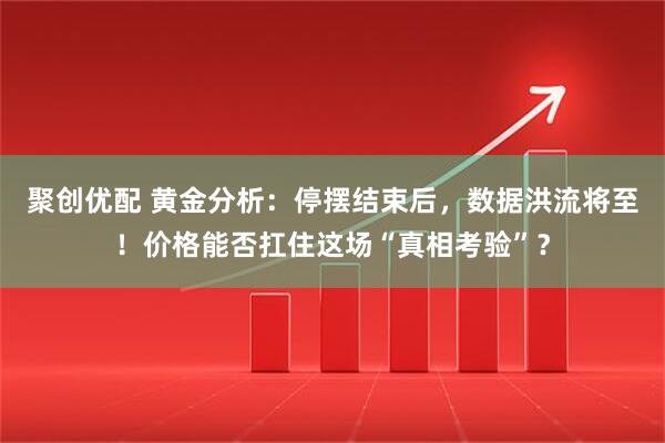 聚创优配 黄金分析：停摆结束后，数据洪流将至！价格能否扛住这场“真相考验”？
